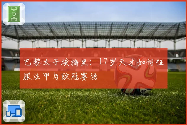 巴黎太子埃梅里：17岁天才如何征服法甲与欧冠赛场