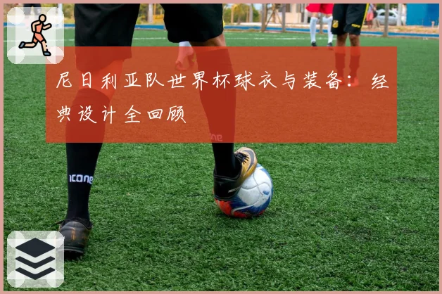尼日利亚队世界杯球衣与装备：经典设计全回顾