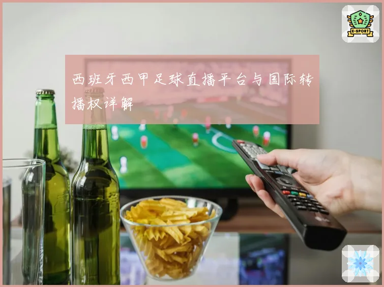 西班牙西甲足球直播平台与国际转播权详解