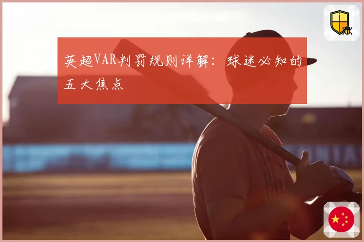 英超VAR判罚规则详解：球迷必知的五大焦点