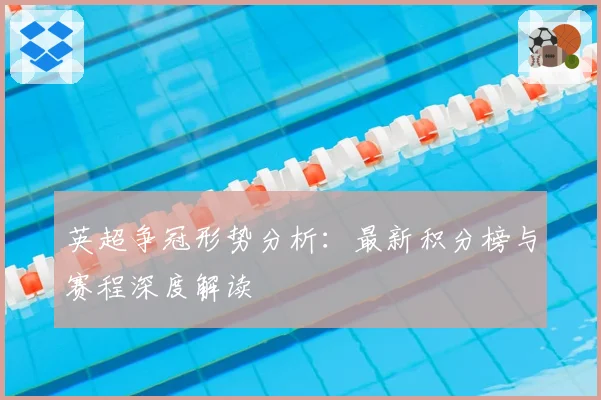 英超争冠形势分析：最新积分榜与赛程深度解读