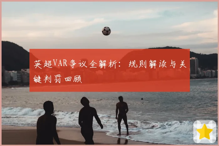 英超VAR争议全解析：规则解读与关键判罚回顾
