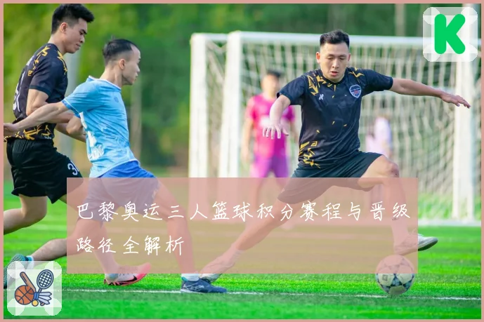 巴黎奥运三人篮球积分赛程与晋级路径全解析