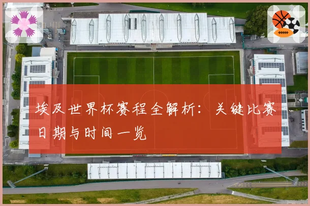 埃及世界杯赛程全解析：关键比赛日期与时间一览