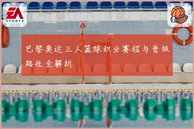 巴黎奥运三人篮球积分赛程与晋级路径全解析