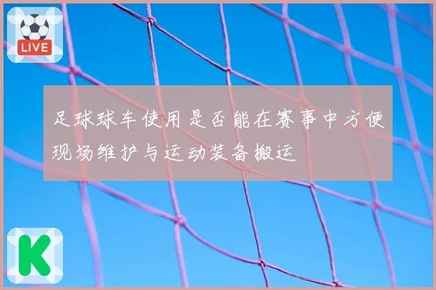 足球球车使用是否能在赛事中方便现场维护与运动装备搬运