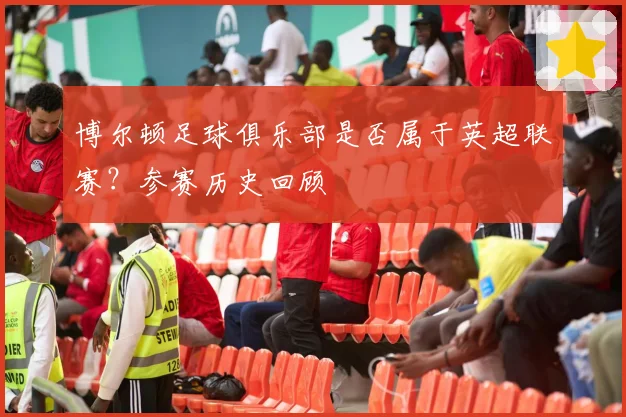 博尔顿足球俱乐部是否属于英超联赛？参赛历史回顾